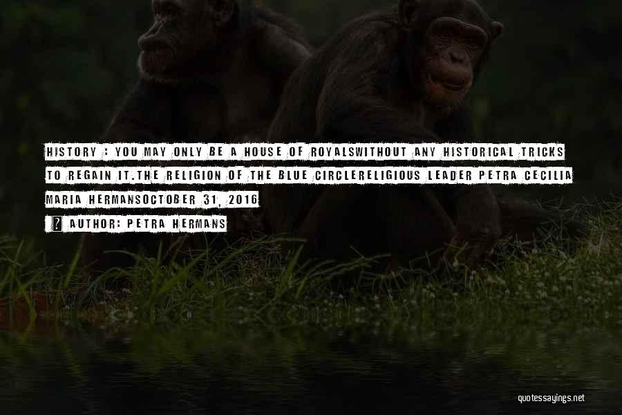 Petra Hermans Quotes: History : You May Only Be A House Of Royalswithout Any Historical Tricks To Regain It.the Religion Of The Blue