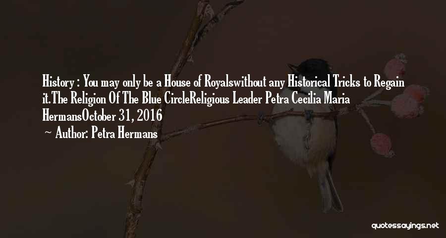 Petra Hermans Quotes: History : You May Only Be A House Of Royalswithout Any Historical Tricks To Regain It.the Religion Of The Blue