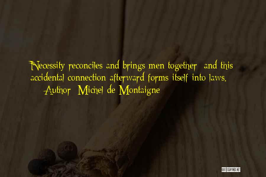Michel De Montaigne Quotes: Necessity Reconciles And Brings Men Together; And This Accidental Connection Afterward Forms Itself Into Laws.
