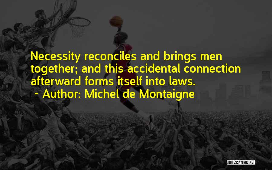 Michel De Montaigne Quotes: Necessity Reconciles And Brings Men Together; And This Accidental Connection Afterward Forms Itself Into Laws.