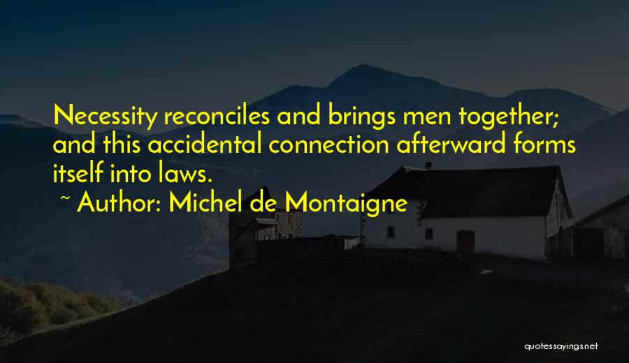 Michel De Montaigne Quotes: Necessity Reconciles And Brings Men Together; And This Accidental Connection Afterward Forms Itself Into Laws.