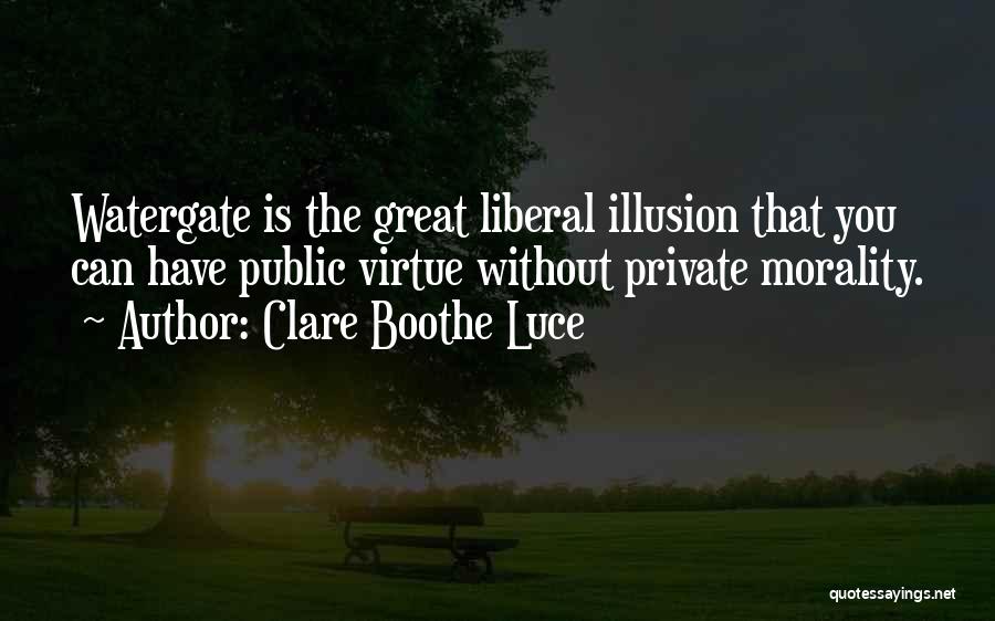 Clare Boothe Luce Quotes: Watergate Is The Great Liberal Illusion That You Can Have Public Virtue Without Private Morality.