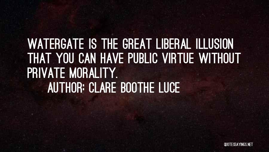Clare Boothe Luce Quotes: Watergate Is The Great Liberal Illusion That You Can Have Public Virtue Without Private Morality.