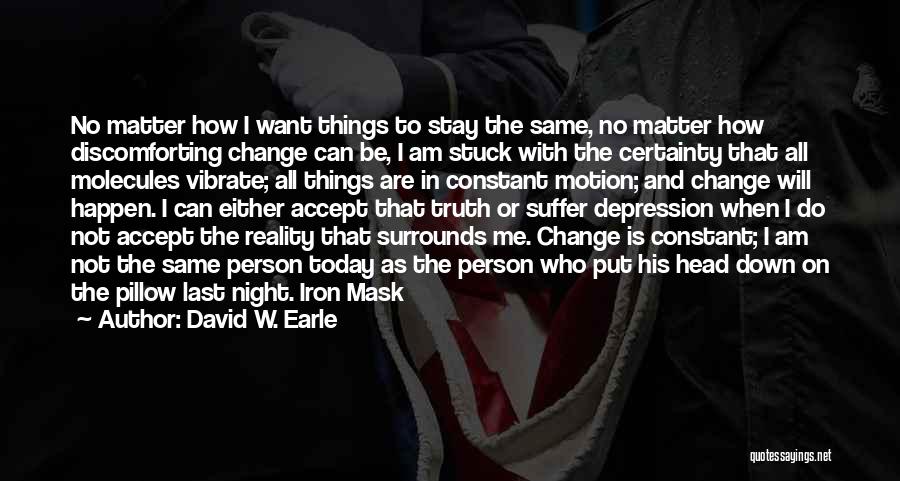 David W. Earle Quotes: No Matter How I Want Things To Stay The Same, No Matter How Discomforting Change Can Be, I Am Stuck