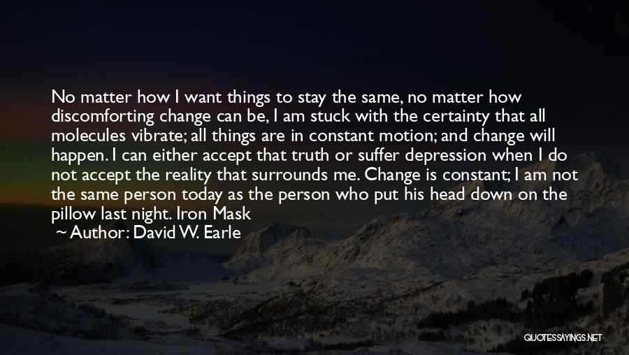 David W. Earle Quotes: No Matter How I Want Things To Stay The Same, No Matter How Discomforting Change Can Be, I Am Stuck