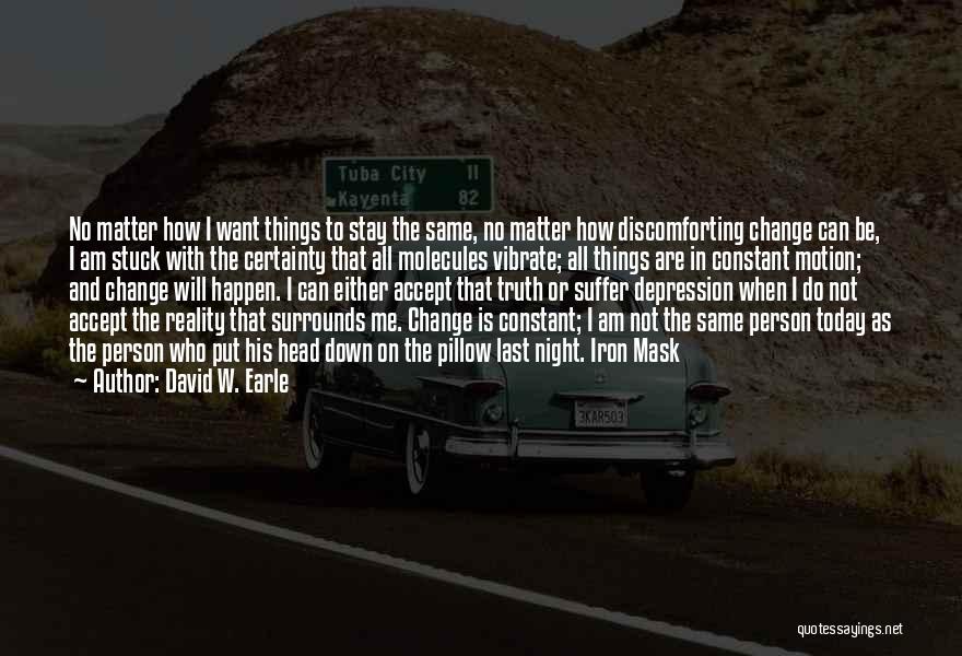 David W. Earle Quotes: No Matter How I Want Things To Stay The Same, No Matter How Discomforting Change Can Be, I Am Stuck