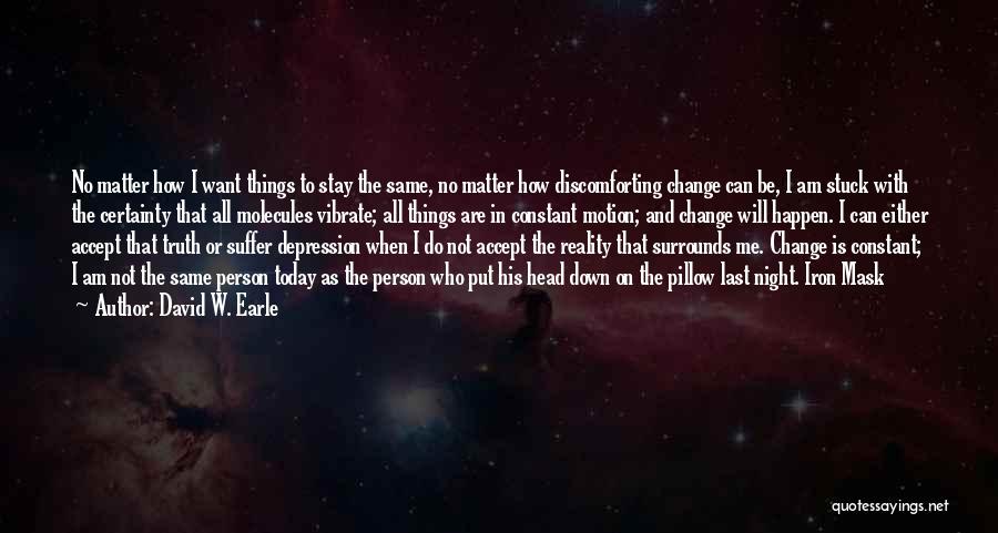 David W. Earle Quotes: No Matter How I Want Things To Stay The Same, No Matter How Discomforting Change Can Be, I Am Stuck