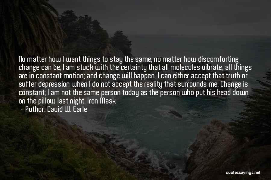David W. Earle Quotes: No Matter How I Want Things To Stay The Same, No Matter How Discomforting Change Can Be, I Am Stuck