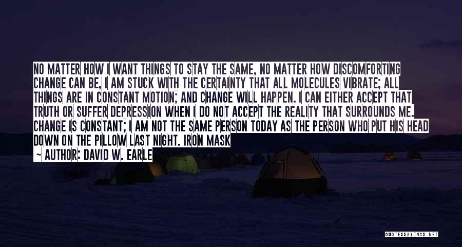 David W. Earle Quotes: No Matter How I Want Things To Stay The Same, No Matter How Discomforting Change Can Be, I Am Stuck