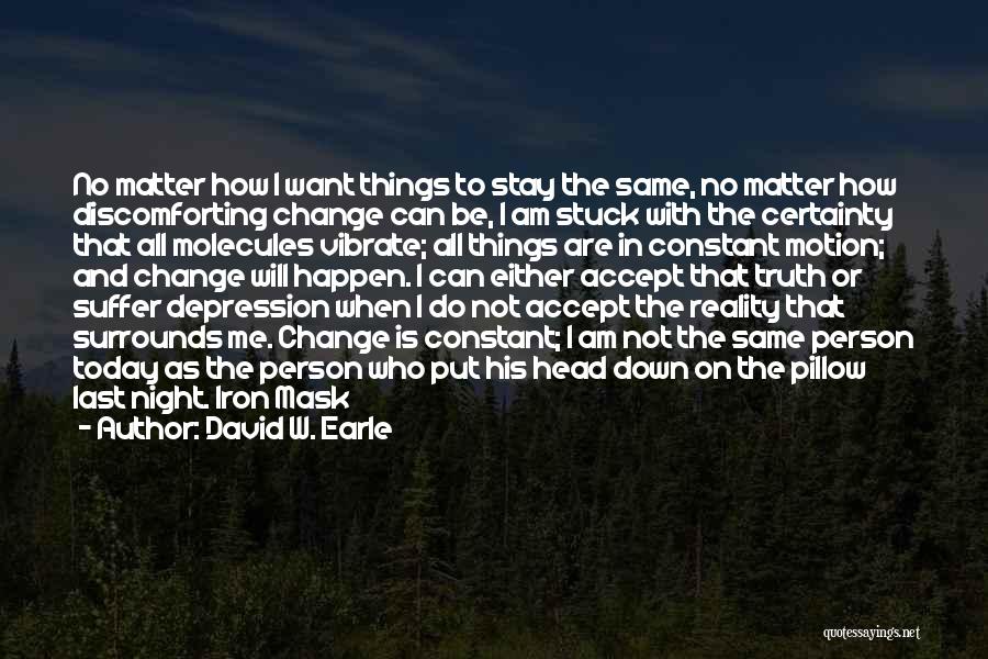 David W. Earle Quotes: No Matter How I Want Things To Stay The Same, No Matter How Discomforting Change Can Be, I Am Stuck