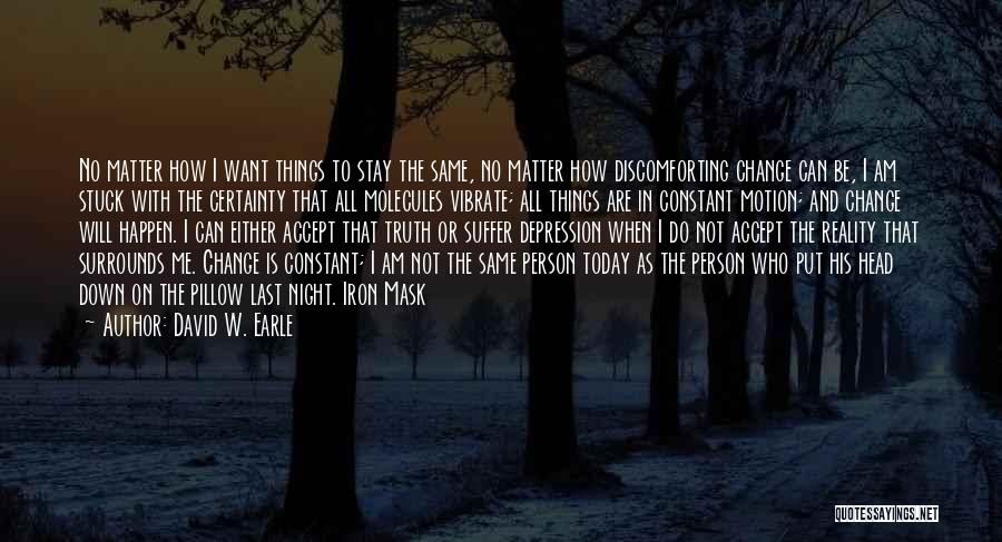 David W. Earle Quotes: No Matter How I Want Things To Stay The Same, No Matter How Discomforting Change Can Be, I Am Stuck