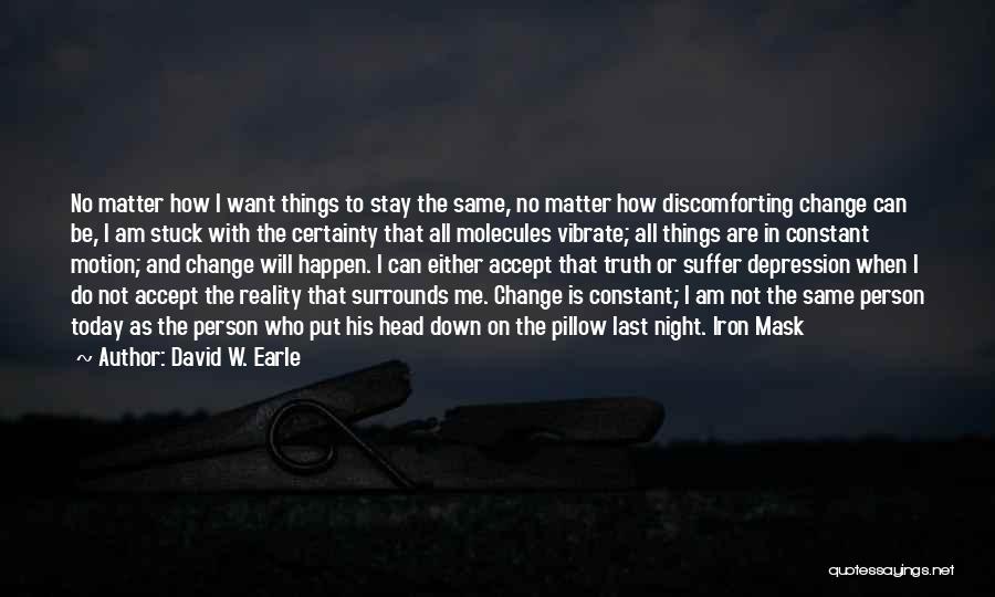 David W. Earle Quotes: No Matter How I Want Things To Stay The Same, No Matter How Discomforting Change Can Be, I Am Stuck