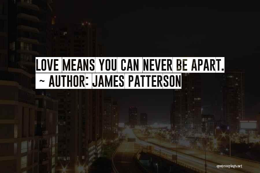James Patterson Quotes: Love Means You Can Never Be Apart.