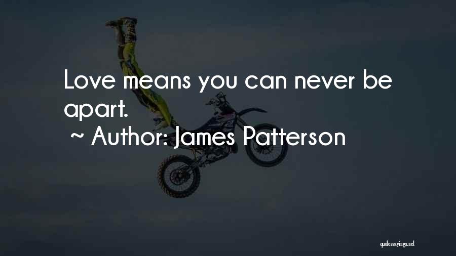 James Patterson Quotes: Love Means You Can Never Be Apart.