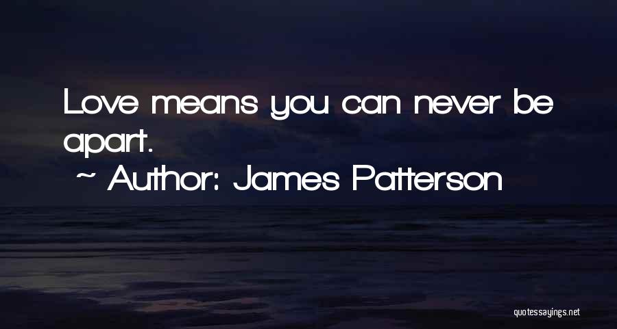 James Patterson Quotes: Love Means You Can Never Be Apart.
