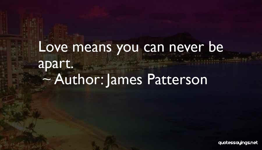 James Patterson Quotes: Love Means You Can Never Be Apart.