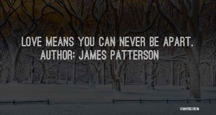 James Patterson Quotes: Love Means You Can Never Be Apart.