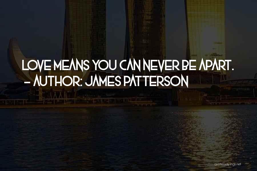 James Patterson Quotes: Love Means You Can Never Be Apart.