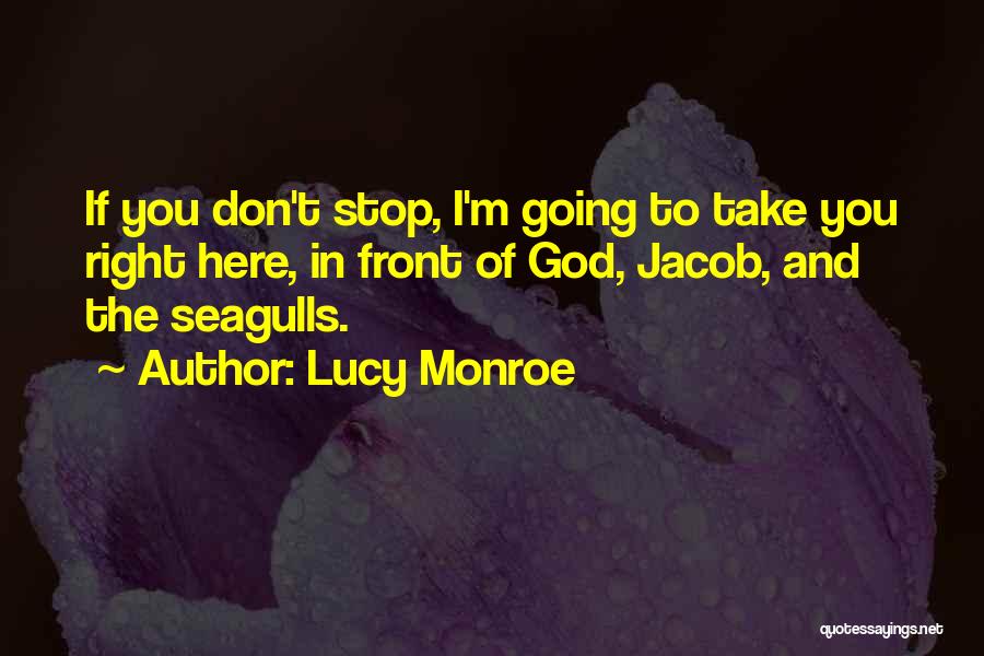 Lucy Monroe Quotes: If You Don't Stop, I'm Going To Take You Right Here, In Front Of God, Jacob, And The Seagulls.