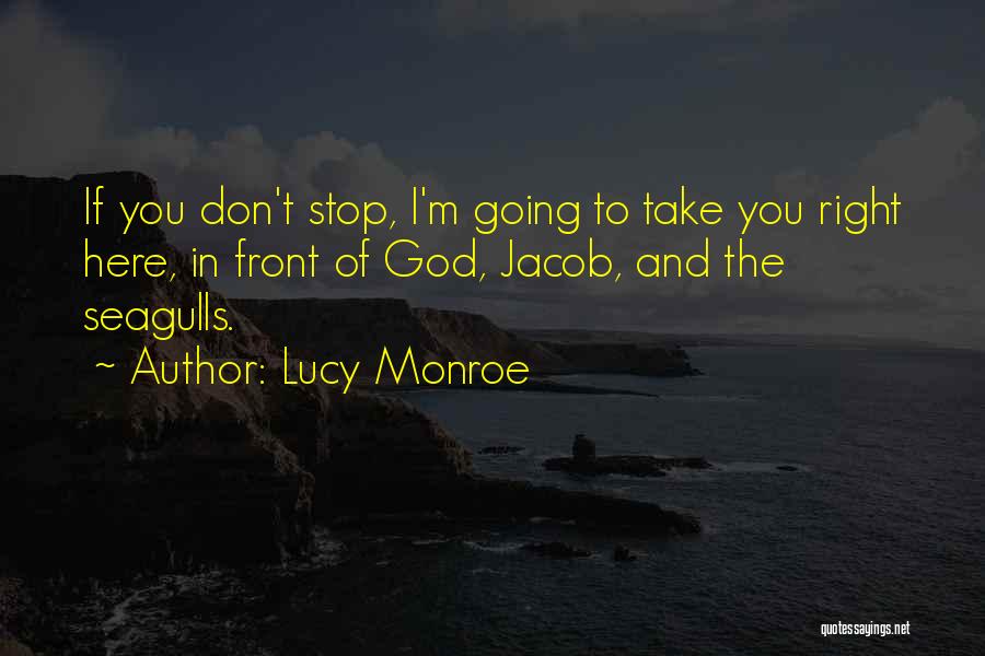 Lucy Monroe Quotes: If You Don't Stop, I'm Going To Take You Right Here, In Front Of God, Jacob, And The Seagulls.