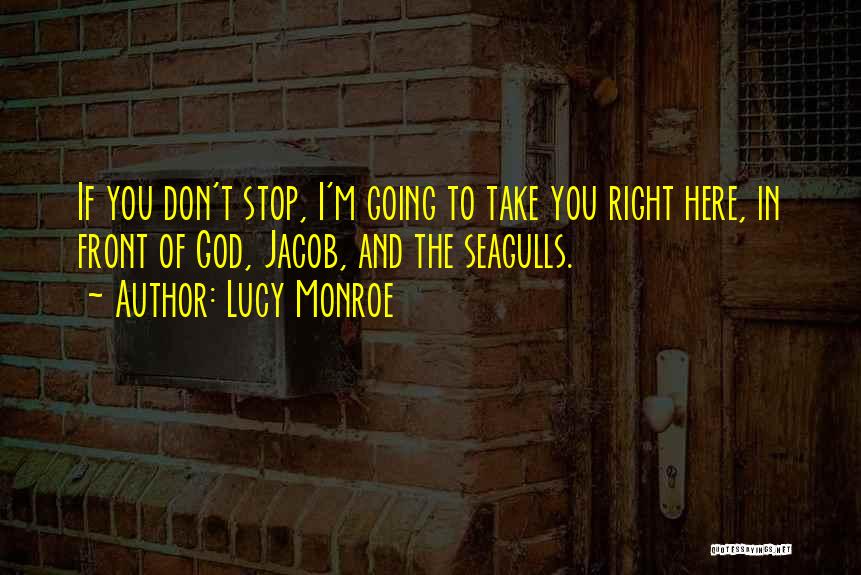 Lucy Monroe Quotes: If You Don't Stop, I'm Going To Take You Right Here, In Front Of God, Jacob, And The Seagulls.