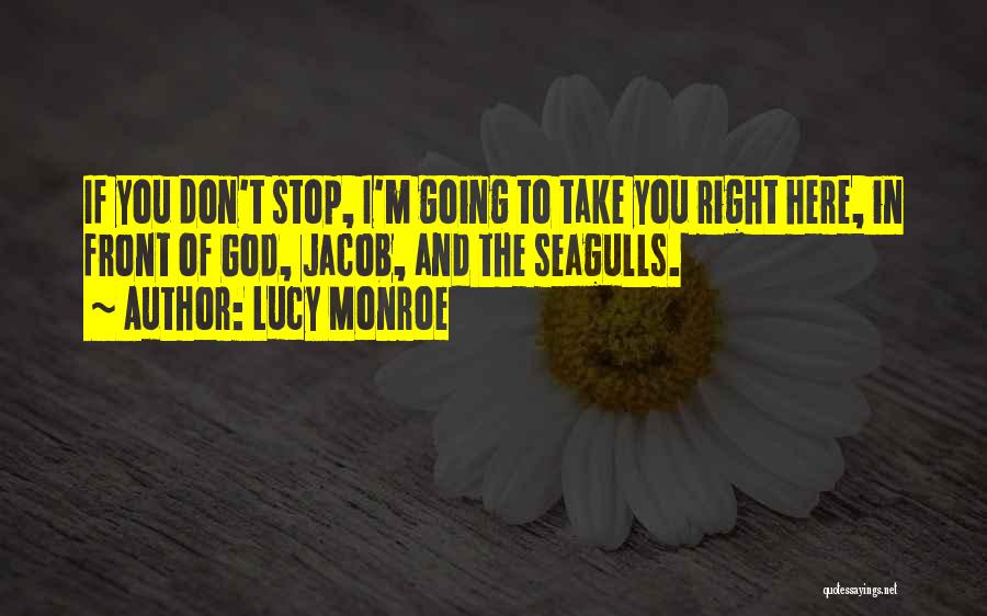 Lucy Monroe Quotes: If You Don't Stop, I'm Going To Take You Right Here, In Front Of God, Jacob, And The Seagulls.