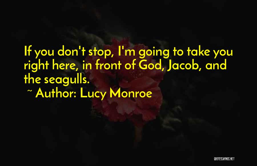 Lucy Monroe Quotes: If You Don't Stop, I'm Going To Take You Right Here, In Front Of God, Jacob, And The Seagulls.