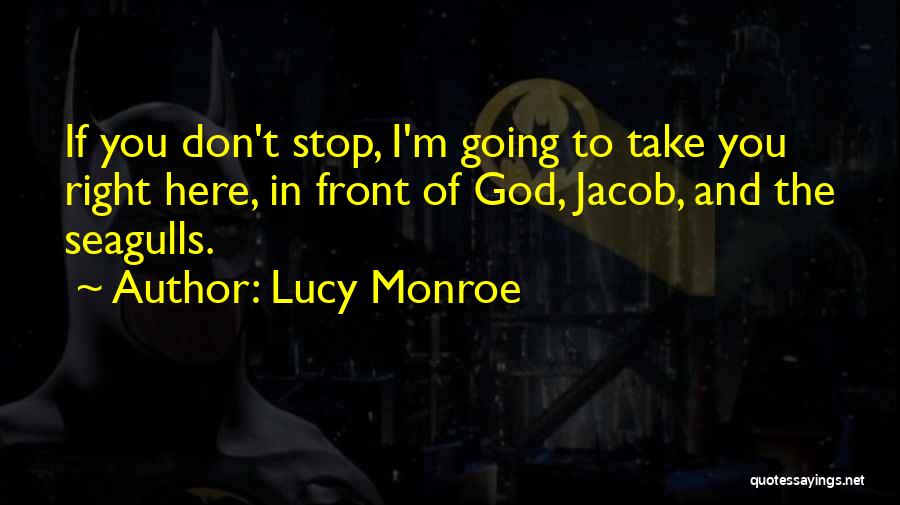 Lucy Monroe Quotes: If You Don't Stop, I'm Going To Take You Right Here, In Front Of God, Jacob, And The Seagulls.