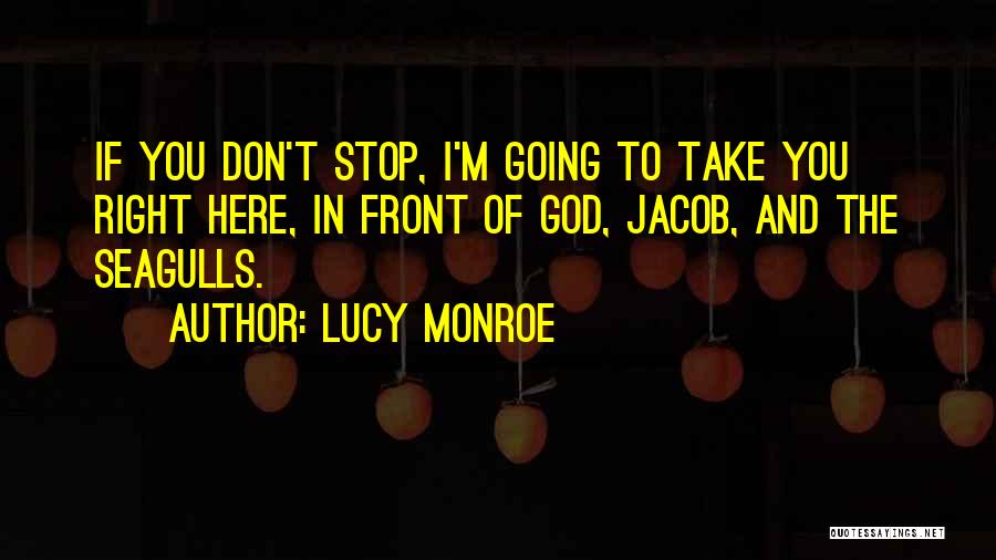 Lucy Monroe Quotes: If You Don't Stop, I'm Going To Take You Right Here, In Front Of God, Jacob, And The Seagulls.