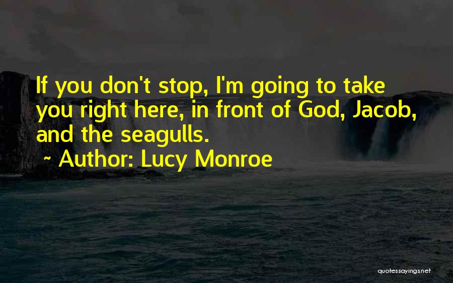 Lucy Monroe Quotes: If You Don't Stop, I'm Going To Take You Right Here, In Front Of God, Jacob, And The Seagulls.