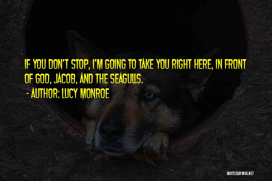 Lucy Monroe Quotes: If You Don't Stop, I'm Going To Take You Right Here, In Front Of God, Jacob, And The Seagulls.