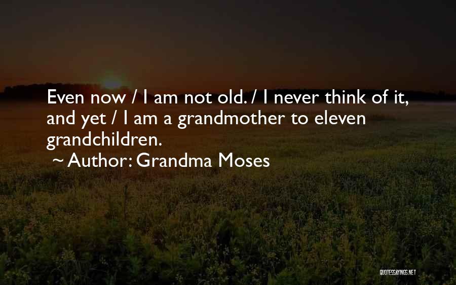 Grandma Moses Quotes: Even Now / I Am Not Old. / I Never Think Of It, And Yet / I Am A Grandmother