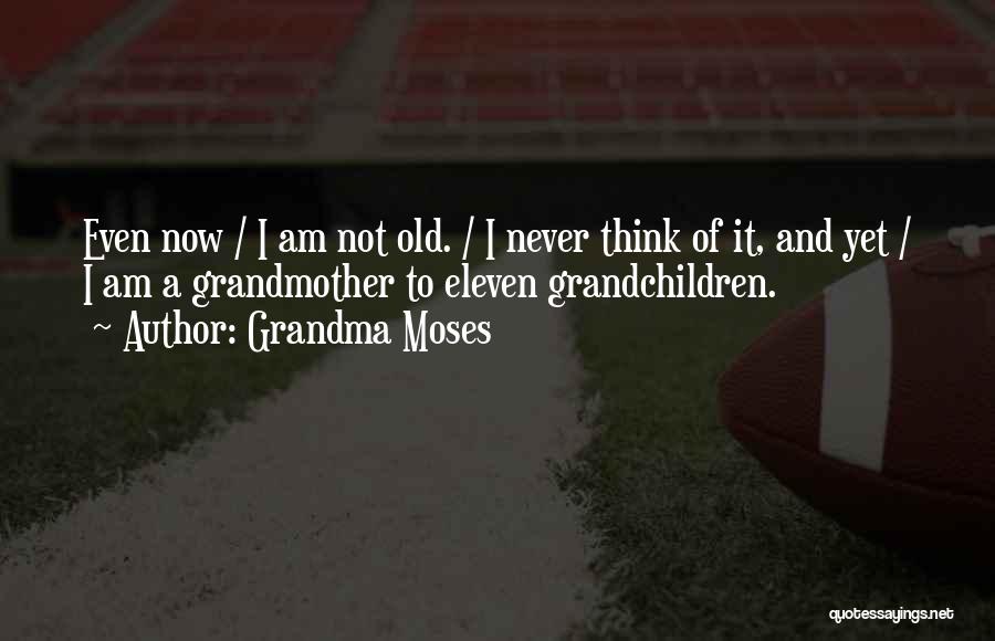 Grandma Moses Quotes: Even Now / I Am Not Old. / I Never Think Of It, And Yet / I Am A Grandmother