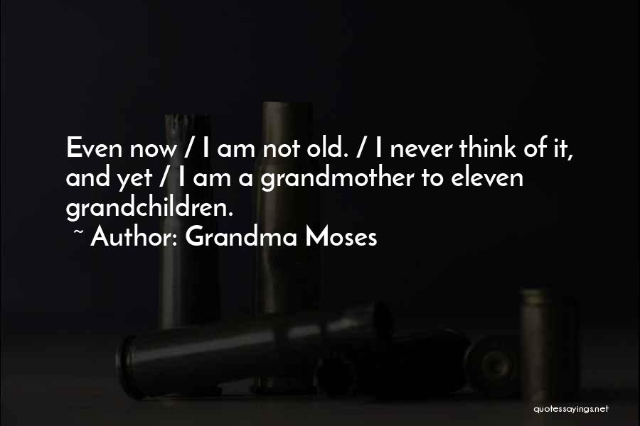 Grandma Moses Quotes: Even Now / I Am Not Old. / I Never Think Of It, And Yet / I Am A Grandmother