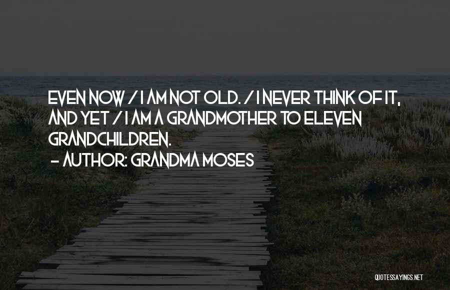 Grandma Moses Quotes: Even Now / I Am Not Old. / I Never Think Of It, And Yet / I Am A Grandmother
