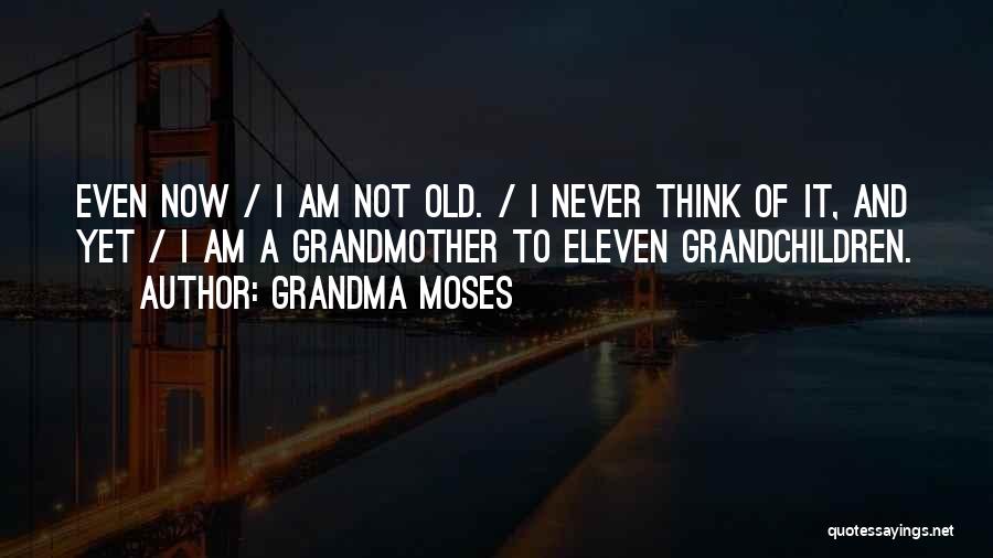 Grandma Moses Quotes: Even Now / I Am Not Old. / I Never Think Of It, And Yet / I Am A Grandmother