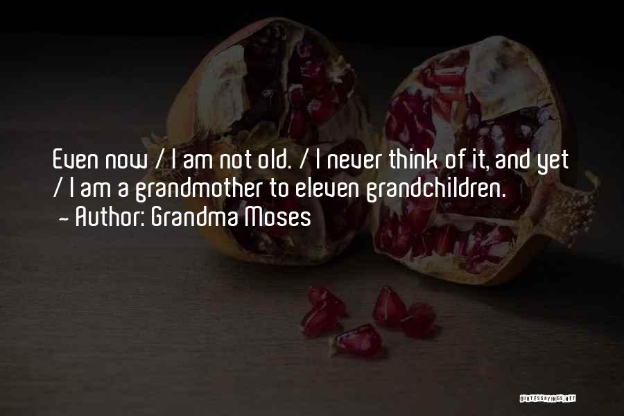 Grandma Moses Quotes: Even Now / I Am Not Old. / I Never Think Of It, And Yet / I Am A Grandmother