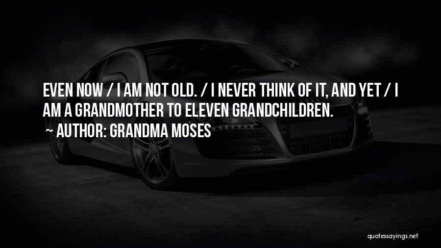 Grandma Moses Quotes: Even Now / I Am Not Old. / I Never Think Of It, And Yet / I Am A Grandmother
