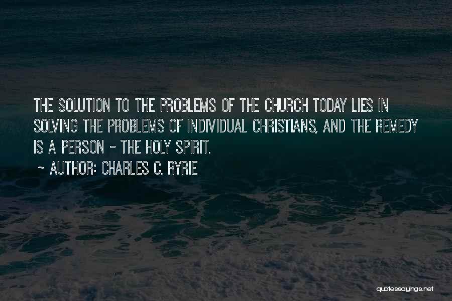 Charles C. Ryrie Quotes: The Solution To The Problems Of The Church Today Lies In Solving The Problems Of Individual Christians, And The Remedy