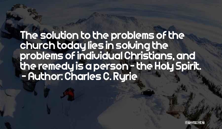 Charles C. Ryrie Quotes: The Solution To The Problems Of The Church Today Lies In Solving The Problems Of Individual Christians, And The Remedy