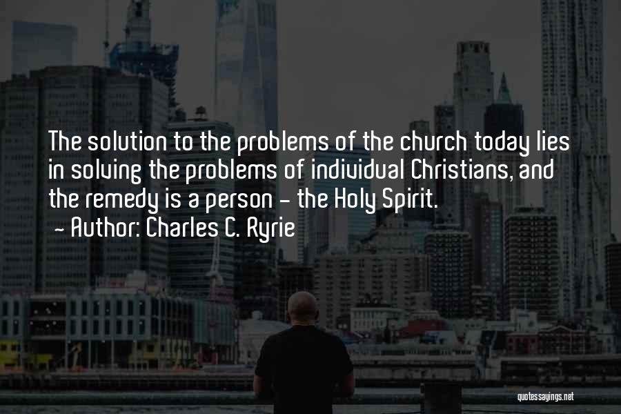 Charles C. Ryrie Quotes: The Solution To The Problems Of The Church Today Lies In Solving The Problems Of Individual Christians, And The Remedy