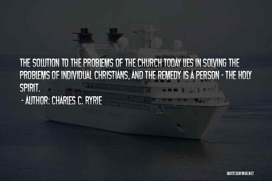 Charles C. Ryrie Quotes: The Solution To The Problems Of The Church Today Lies In Solving The Problems Of Individual Christians, And The Remedy