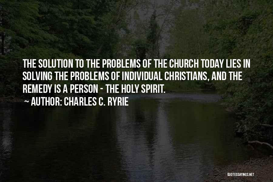 Charles C. Ryrie Quotes: The Solution To The Problems Of The Church Today Lies In Solving The Problems Of Individual Christians, And The Remedy