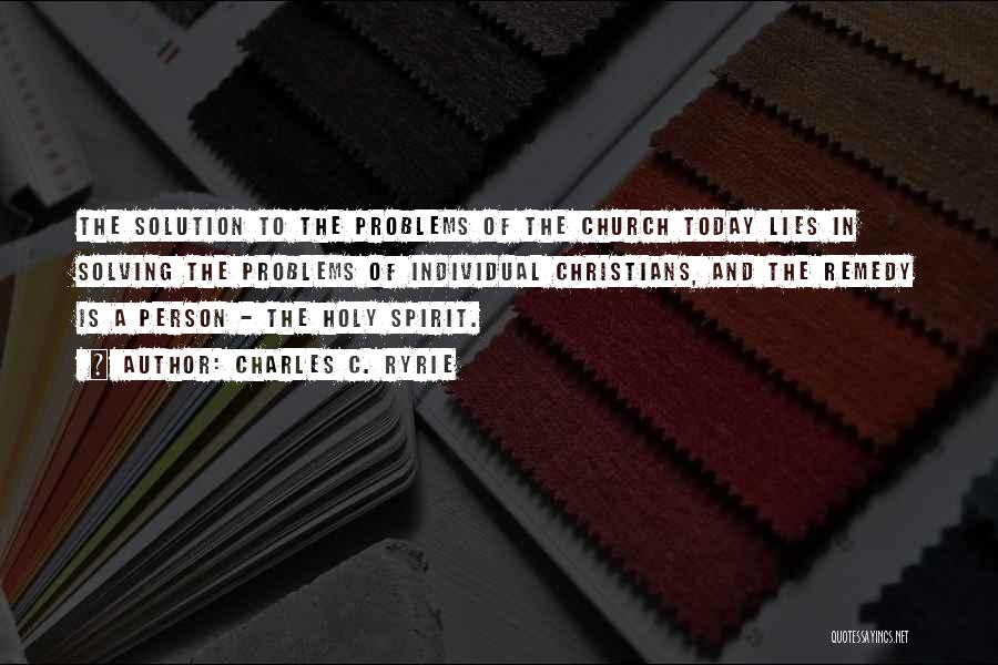 Charles C. Ryrie Quotes: The Solution To The Problems Of The Church Today Lies In Solving The Problems Of Individual Christians, And The Remedy