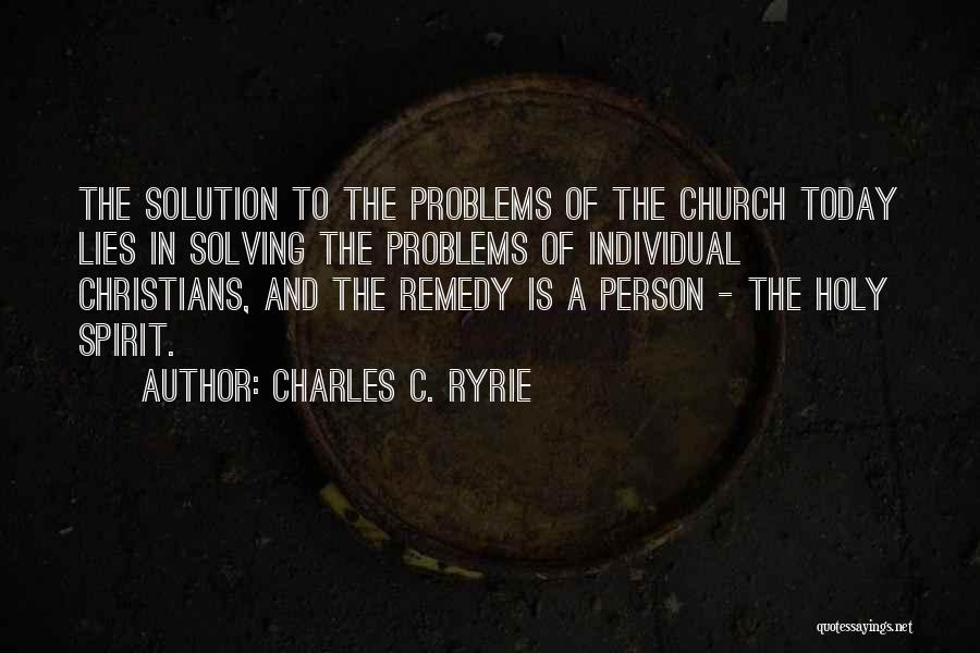 Charles C. Ryrie Quotes: The Solution To The Problems Of The Church Today Lies In Solving The Problems Of Individual Christians, And The Remedy