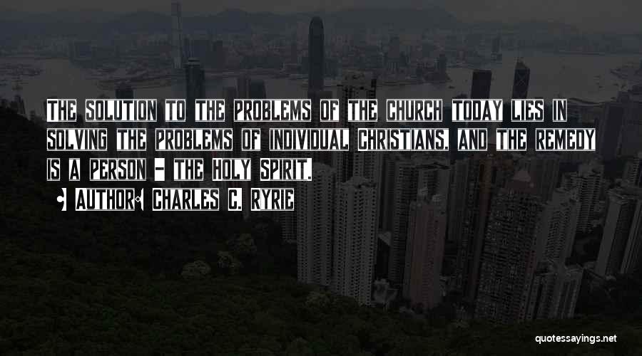 Charles C. Ryrie Quotes: The Solution To The Problems Of The Church Today Lies In Solving The Problems Of Individual Christians, And The Remedy