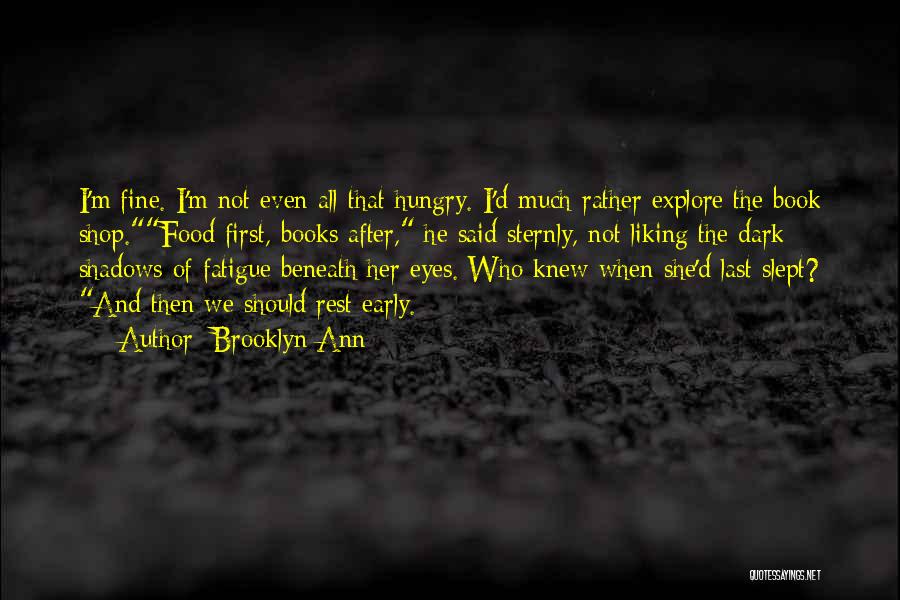 Brooklyn Ann Quotes: I'm Fine. I'm Not Even All That Hungry. I'd Much Rather Explore The Book Shop.food First, Books After, He Said