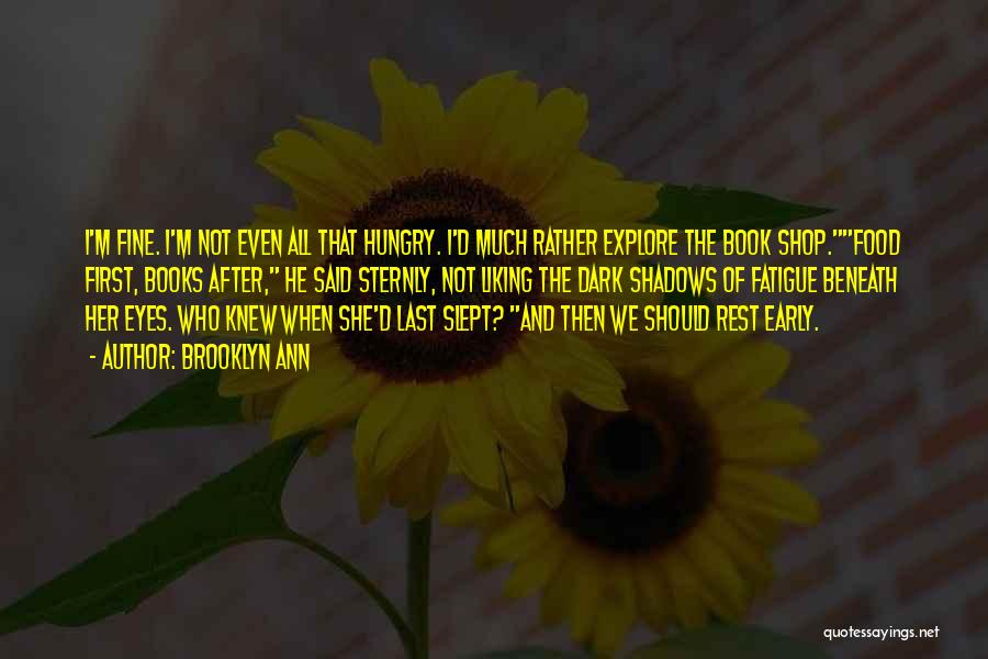 Brooklyn Ann Quotes: I'm Fine. I'm Not Even All That Hungry. I'd Much Rather Explore The Book Shop.food First, Books After, He Said