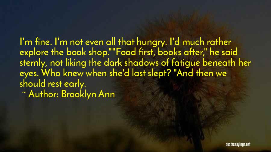 Brooklyn Ann Quotes: I'm Fine. I'm Not Even All That Hungry. I'd Much Rather Explore The Book Shop.food First, Books After, He Said