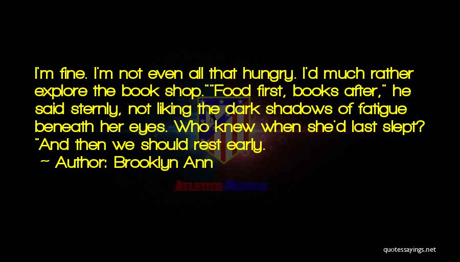 Brooklyn Ann Quotes: I'm Fine. I'm Not Even All That Hungry. I'd Much Rather Explore The Book Shop.food First, Books After, He Said